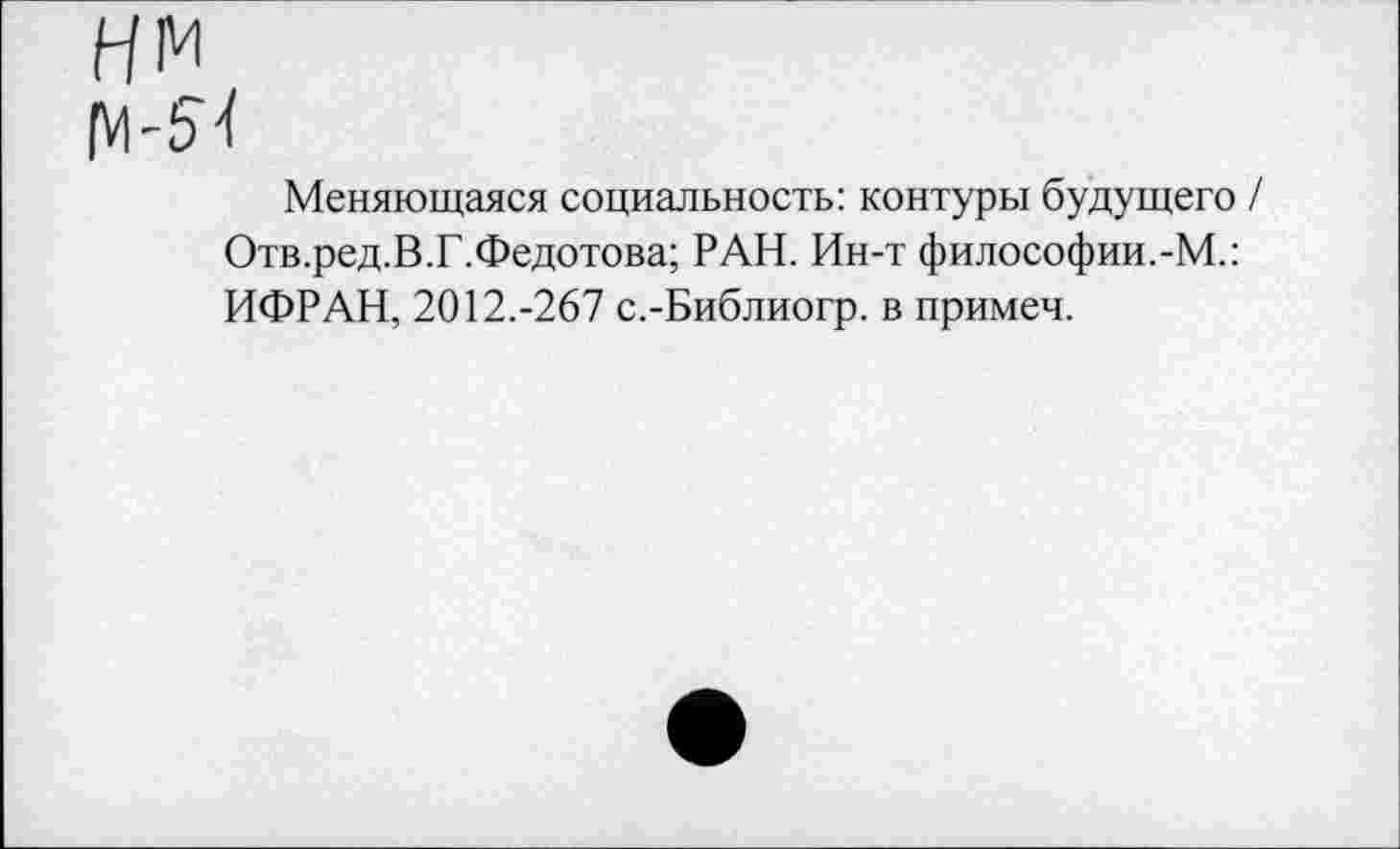 ﻿Меняющаяся социальность: контуры будущего / Отв.ред.В.Г.Федотова; РАН. Ин-т философии.-М.: ИФРАН, 2012.-267 с.-Библиогр. в примеч.